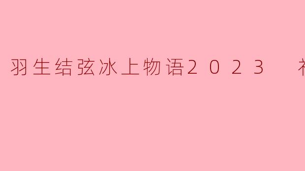 羽生结弦冰上物语2023 礼物